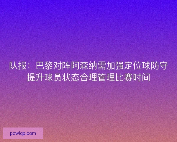 队报：巴黎对阵阿森纳需加强定位球防守提升球员状态合理管理比赛时间
