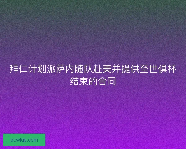 拜仁计划派萨内随队赴美并提供至世俱杯结束的合同